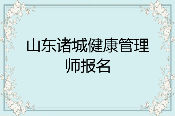山东诸城健康管理师报名