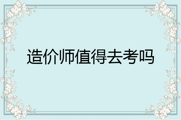 造价师值得去考吗