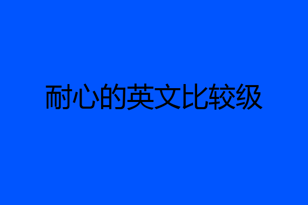 耐心的英文比较级