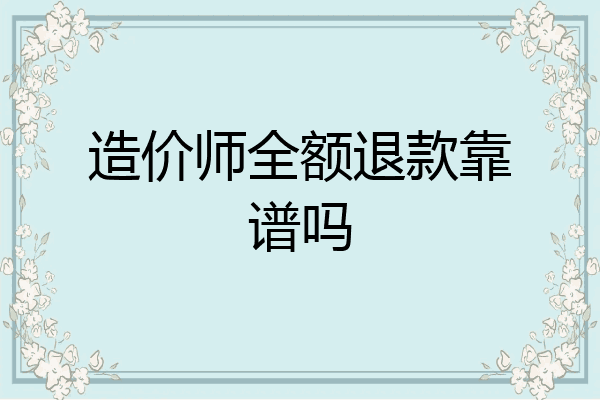 造价师全额退款靠谱吗