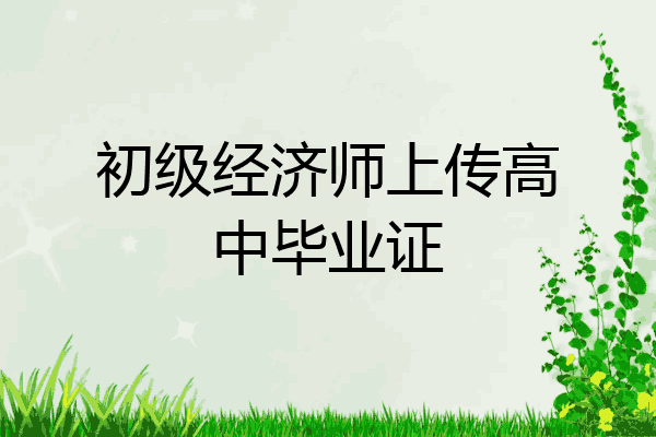 初级经济师上传高中毕业证