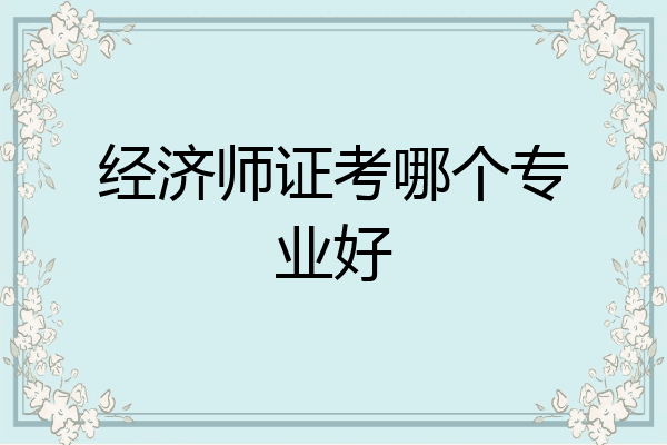 经济师证考哪个专业好