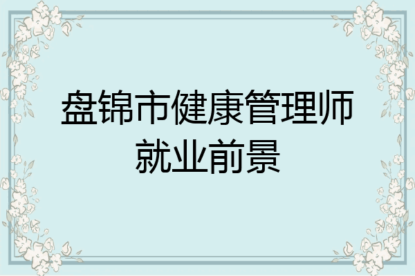 盘锦市健康管理师就业前景