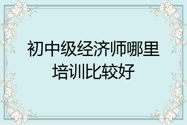 初中级经济师哪里培训比较好