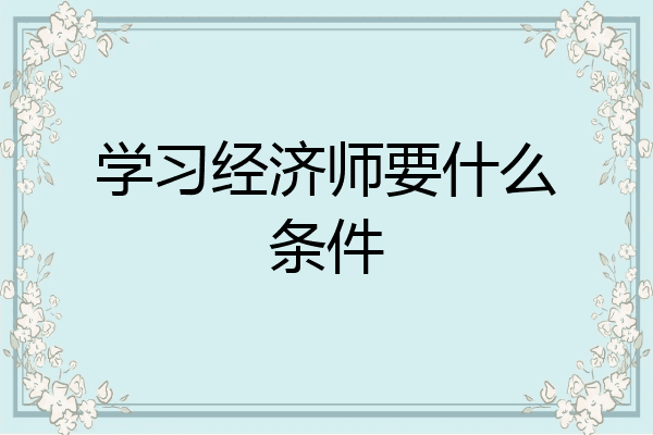 学习经济师要什么条件