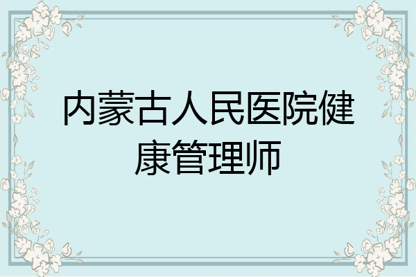 内蒙古人民医院健康管理师