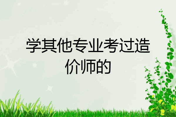 学其他专业考过造价师的