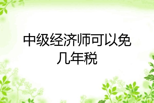 中级经济师可以免几年税
