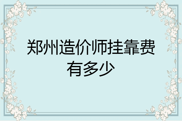 郑州造价师挂靠费有多少