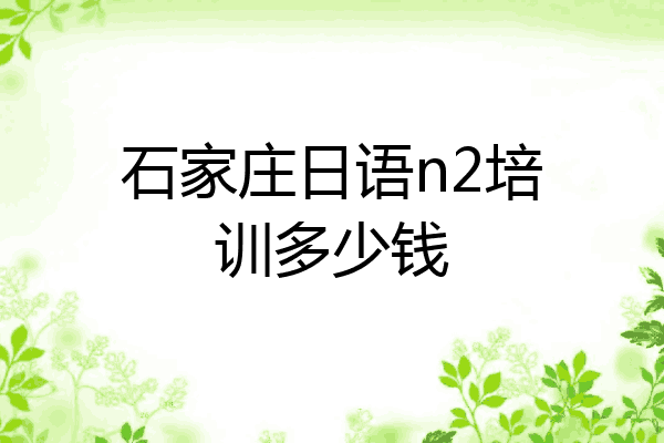 石家庄日语n2培训多少钱