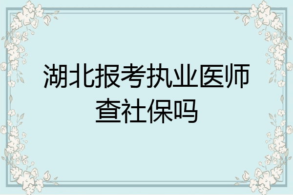 湖北报考执业医师查社保吗