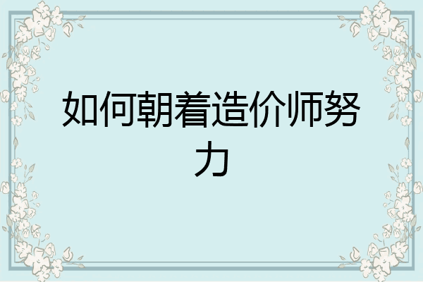 如何朝着造价师努力