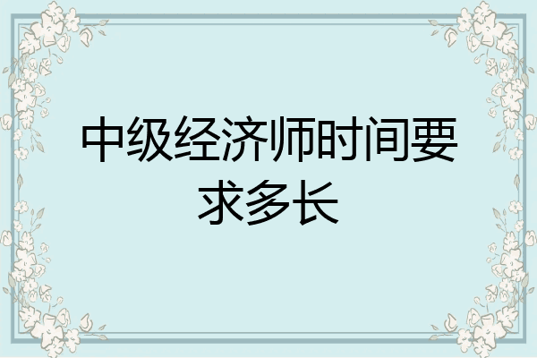 中级经济师时间要求多长