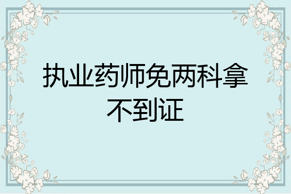 执业药师免两科拿不到证