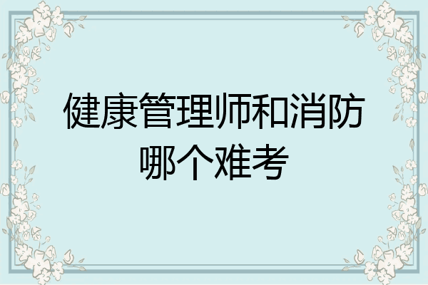 健康管理师和消防哪个难考