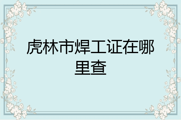虎林市焊工证在哪里查