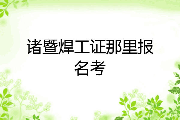 诸暨焊工证那里报名考