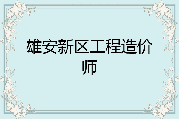 雄安新区工程造价师