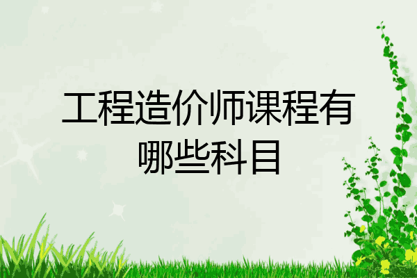 工程造价师课程有哪些科目
