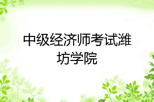 中级经济师考试潍坊学院