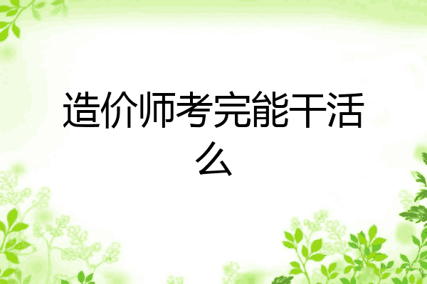 造价师考完能干活么