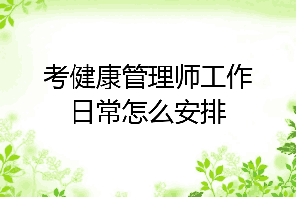 考健康管理师工作日常怎么安排