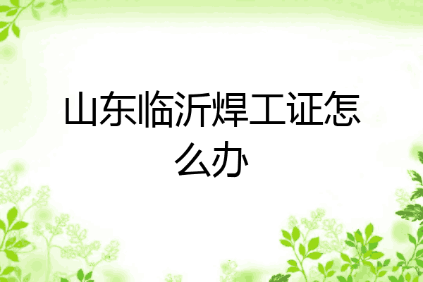 山东临沂焊工证怎么办