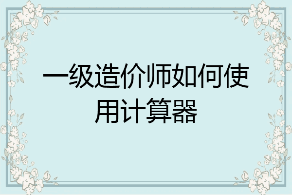 一级造价师如何使用计算器