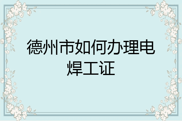 德州市如何办理电焊工证