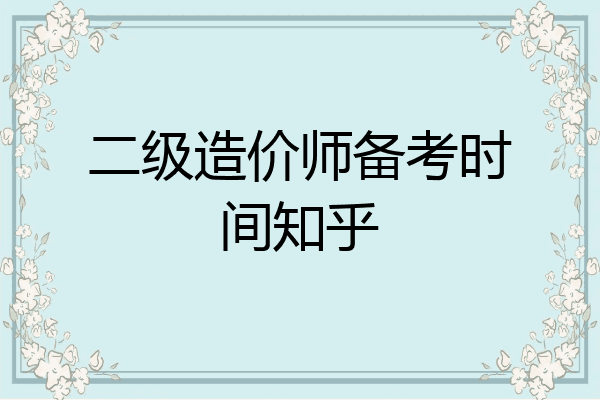 二级造价师备考时间知乎