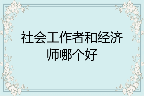 社会工作者和经济师哪个好