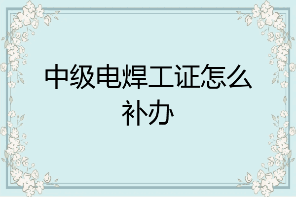 中级电焊工证怎么补办
