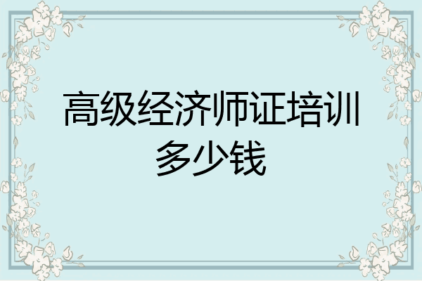 高级经济师证培训多少钱