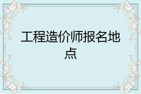 工程造价师报名地点