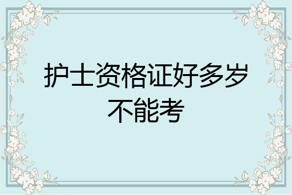 护士资格证好多岁不能考
