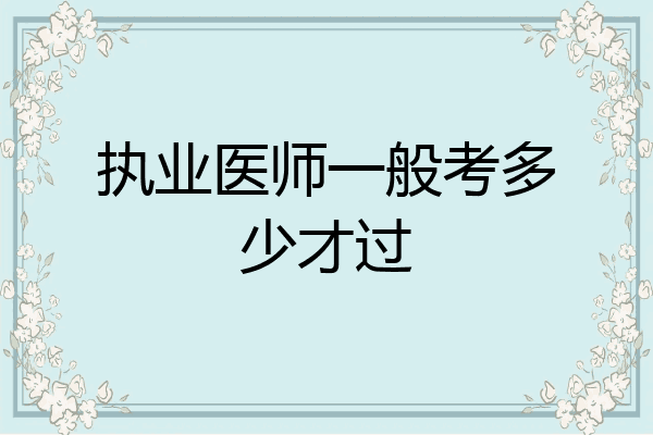 执业医师一般考多少才过