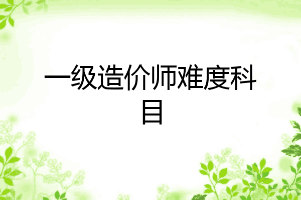 一级造价师难度科目