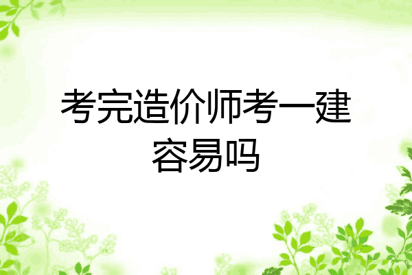 考完造价师考一建容易吗