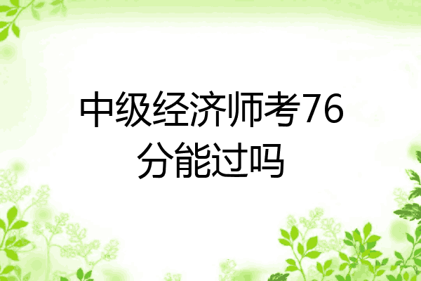 中级经济师考76分能过吗