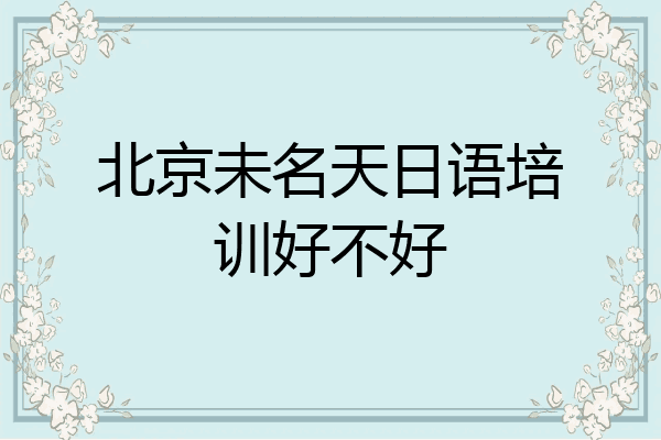 北京未名天日语培训好不好