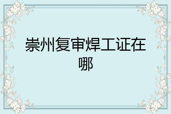 崇州复审焊工证在哪