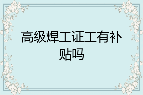 高级焊工证工有补贴吗