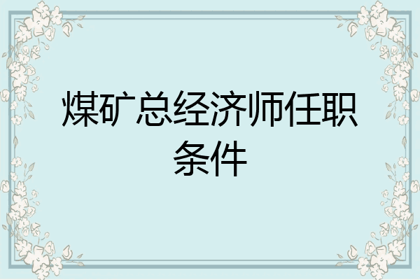 煤矿总经济师任职条件
