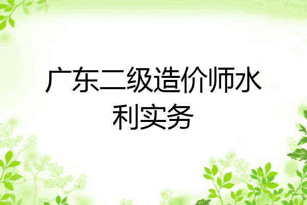 广东二级造价师水利实务