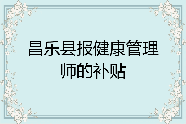 昌乐县报健康管理师的补贴