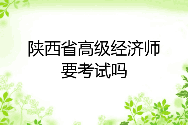 陕西省高级经济师要考试吗