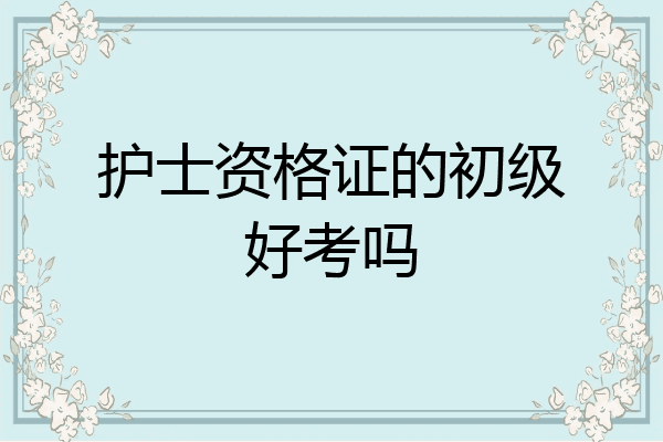 护士资格证的初级好考吗