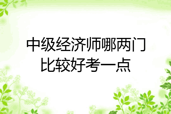 中级经济师哪两门比较好考一点