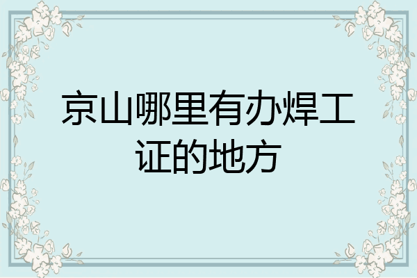 京山哪里有办焊工证的地方