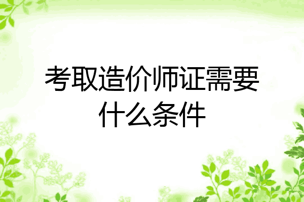 考取造价师证需要什么条件